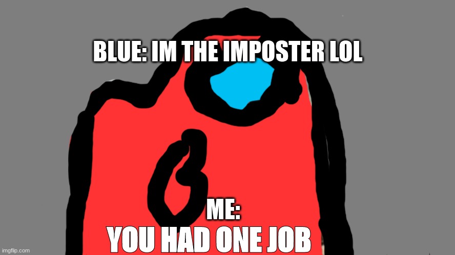 You had one job. Just the one | BLUE: IM THE IMPOSTER LOL; ME:; YOU HAD ONE JOB | image tagged in you had one job just the one,among us | made w/ Imgflip meme maker