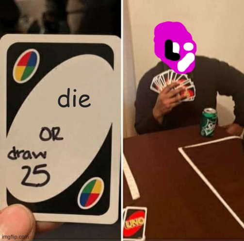 UNO Draw 25 Cards | die | image tagged in memes,uno draw 25 cards | made w/ Imgflip meme maker