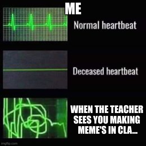 heartbeat rate | ME; WHEN THE TEACHER SEES YOU MAKING  MEME'S IN CLA... | image tagged in heartbeat rate | made w/ Imgflip meme maker