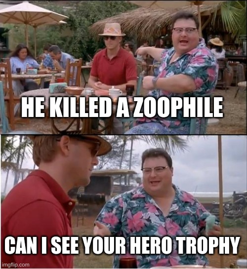 See Nobody Cares | HE KILLED A ZOOPHILE; CAN I SEE YOUR HERO TROPHY | image tagged in memes,see nobody cares | made w/ Imgflip meme maker