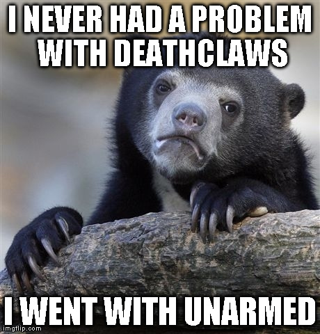 Confession Bear Meme | I NEVER HAD A PROBLEM WITH DEATHCLAWS I WENT WITH UNARMED | image tagged in memes,confession bear,gaming | made w/ Imgflip meme maker