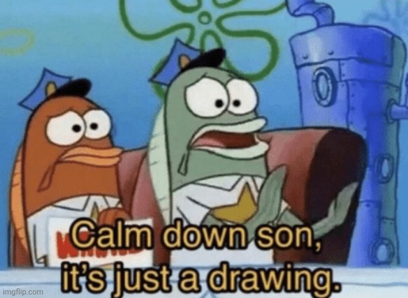 Calm Down, Son. It's Just A Drawing. | image tagged in calm down son it's just a drawing | made w/ Imgflip meme maker