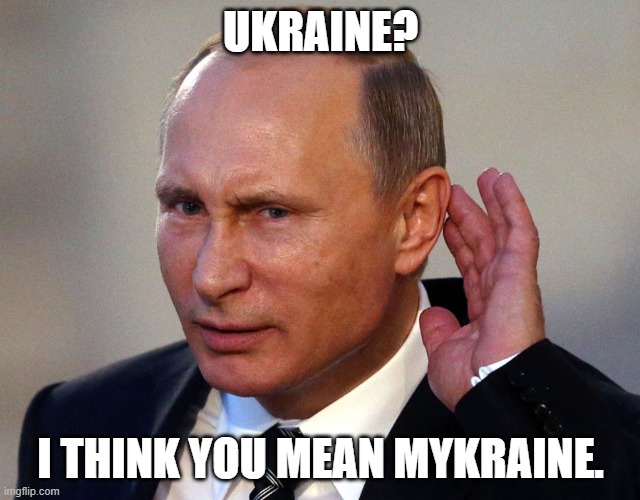 Putin's Kraine | UKRAINE? I THINK YOU MEAN MYKRAINE. | image tagged in putin can you hear me now,ukraine,vladimir putin,rasputin | made w/ Imgflip meme maker