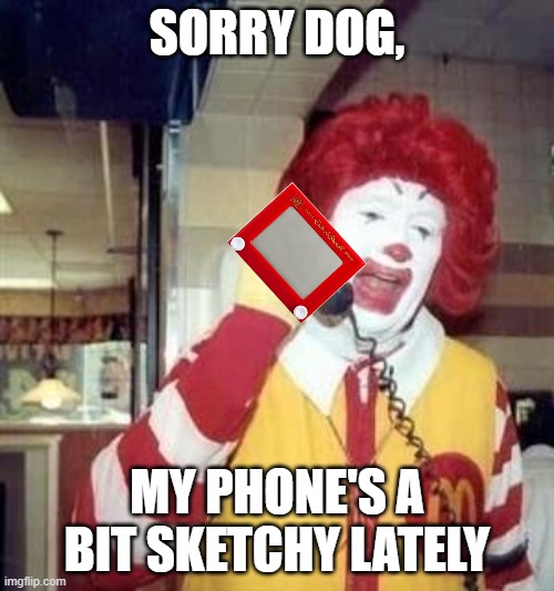 Phone Sketchy | SORRY DOG, MY PHONE'S A BIT SKETCHY LATELY | image tagged in ronald mcdonald temp | made w/ Imgflip meme maker