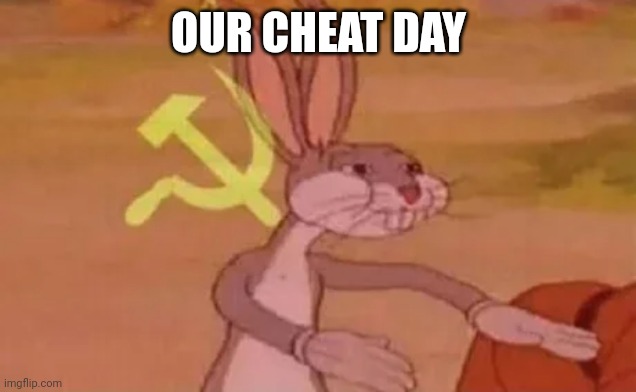 Bugs bunny communist | OUR CHEAT DAY | image tagged in bugs bunny communist | made w/ Imgflip meme maker