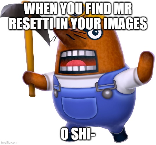 Resetti | WHEN YOU FIND MR RESETTI IN YOUR IMAGES; O SHI- | image tagged in mr resetti,animal crossing,mrresettianimalcrossing,meme,memes,idontknow | made w/ Imgflip meme maker