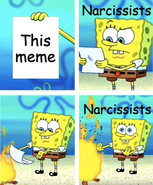 Spongebob Burning Paper | This meme Narcissists Narcissists | image tagged in spongebob burning paper | made w/ Imgflip meme maker