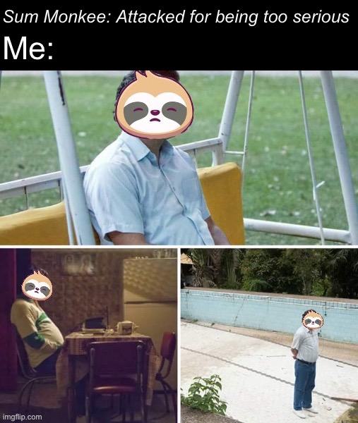 They forgot about me :( | Sum Monkee: Attacked for being too serious; Me: | image tagged in sloth pablo escobar,they,forgot,about,me | made w/ Imgflip meme maker