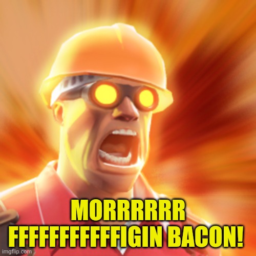 TF2 Engineer | MORRRRRR FFFFFFFFFFFIGIN BACON! | image tagged in tf2 engineer | made w/ Imgflip meme maker