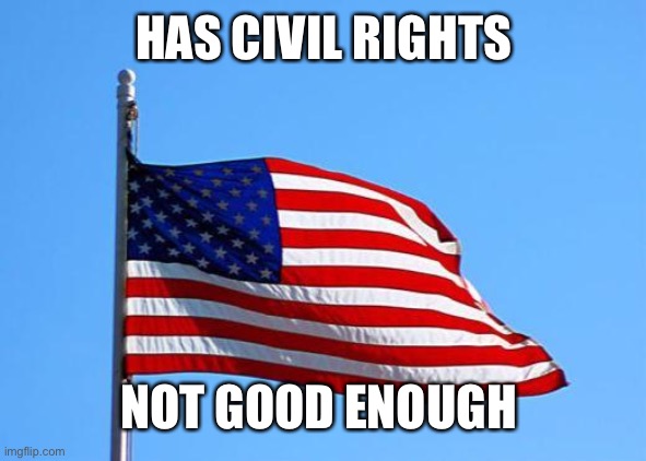 American flag | HAS CIVIL RIGHTS; NOT GOOD ENOUGH | image tagged in american flag | made w/ Imgflip meme maker