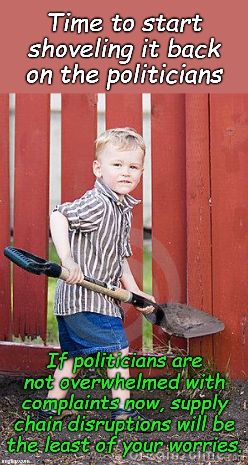 Rise up now while a phone call and an email is still more effective than a bullet. | Time to start shoveling it back on the politicians; If politicians are not overwhelmed with complaints now, supply chain disruptions will be the least of your worries. | image tagged in child with shovel | made w/ Imgflip meme maker