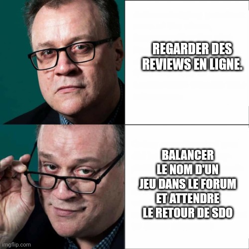 Russell T Davies' smart ideas | REGARDER DES REVIEWS EN LIGNE. BALANCER LE NOM D'UN JEU DANS LE FORUM ET ATTENDRE LE RETOUR DE SDO | image tagged in russell t davies' smart ideas | made w/ Imgflip meme maker