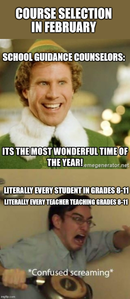 Course Selection is a mess | COURSE SELECTION IN FEBRUARY; SCHOOL GUIDANCE COUNSELORS:; LITERALLY EVERY STUDENT IN GRADES 8-11; LITERALLY EVERY TEACHER TEACHING GRADES 8-11 | image tagged in confused screaming,course selection,tdsb,its the most wonderful time of the year,high school | made w/ Imgflip meme maker