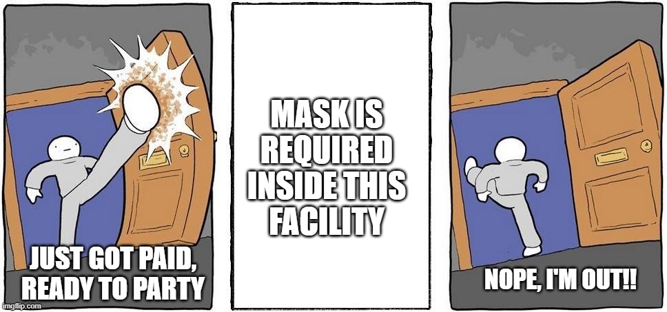 Nope I'm out | MASK IS
REQUIRED
INSIDE THIS
FACILITY; JUST GOT PAID,
READY TO PARTY; NOPE, I'M OUT!! | image tagged in nope i'm out | made w/ Imgflip meme maker