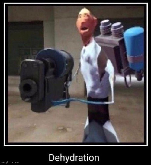 Dehydration | image tagged in dehydration | made w/ Imgflip meme maker