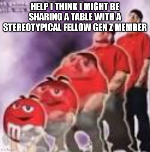 M&M to Eminem | HELP I THINK I MIGHT BE SHARING A TABLE WITH A STEREOTYPICAL FELLOW GEN Z MEMBER | image tagged in m m to eminem | made w/ Imgflip meme maker