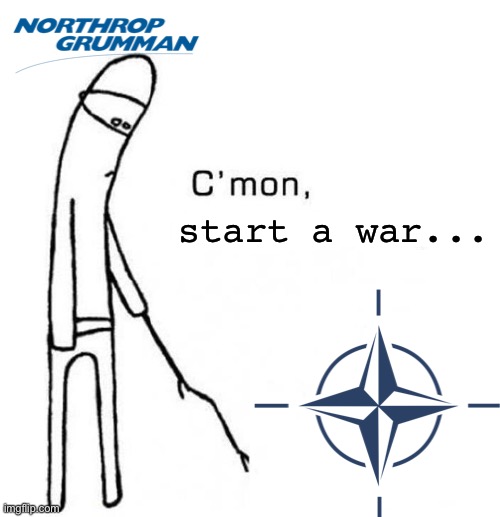 Think of the poor starving military industrial complex... | start a war... | image tagged in cmon do something | made w/ Imgflip meme maker