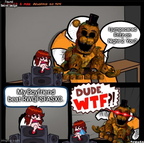 Yes | Found Secret badge; I jumpscared Fritz on Night 2. You? My Boyfriend beat RWQFSFASXC. | image tagged in srgrafo dude wtf,fnf,fnaf | made w/ Imgflip meme maker