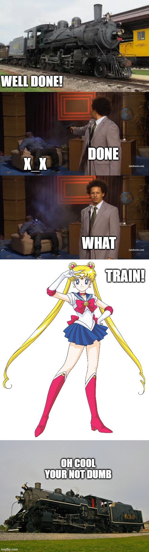 Sailor Moon Turns A Man Into Southern 630 | WELL DONE! DONE; X_X; WHAT; TRAIN! OH COOL YOUR NOT DUMB | image tagged in memes,who killed hannibal,sailor moon,train,20th century fox | made w/ Imgflip meme maker