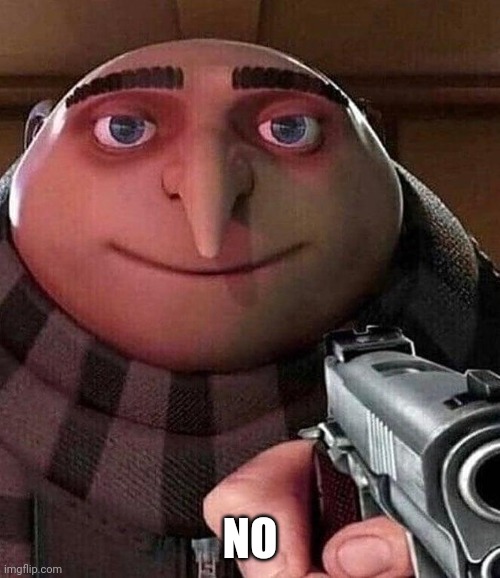 Gru holding a gun | NO | image tagged in gru holding a gun | made w/ Imgflip meme maker