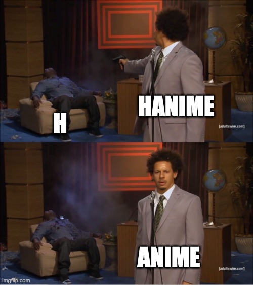 Who Killed Hannibal Meme | HANIME; H; ANIME | image tagged in memes,who killed hannibal | made w/ Imgflip meme maker