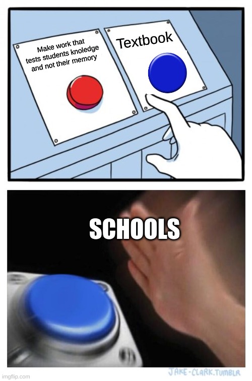 Blue button meme | Textbook; Make work that tests students knoledge and not their memory; SCHOOLS | image tagged in memes,two buttons | made w/ Imgflip meme maker