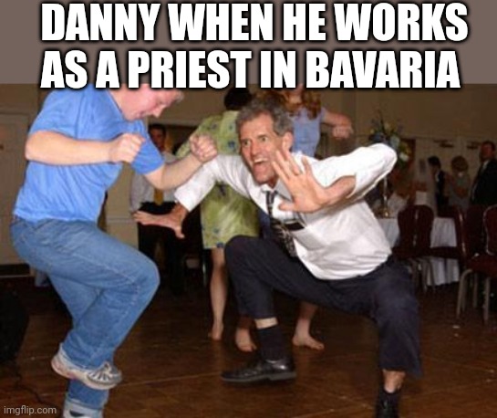 Funny dancing | DANNY WHEN HE WORKS AS A PRIEST IN BAVARIA | image tagged in funny dancing | made w/ Imgflip meme maker