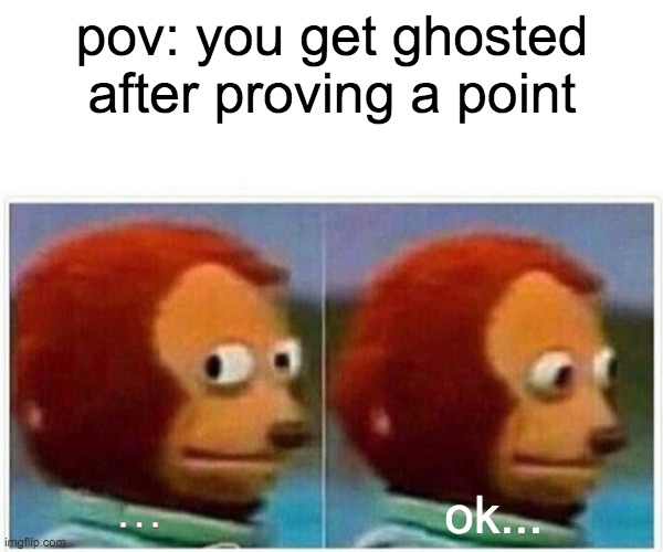 Monkey Puppet | pov: you get ghosted after proving a point; ... ok... | image tagged in memes,monkey puppet | made w/ Imgflip meme maker