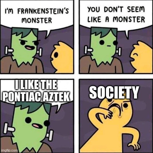 frankenstein's monster | I LIKE THE PONTIAC AZTEK; SOCIETY | image tagged in frankenstein's monster | made w/ Imgflip meme maker