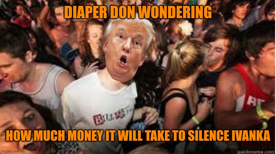 Nobody pedos like Diaper Don | DIAPER DON WONDERING; HOW MUCH MONEY IT WILL TAKE TO SILENCE IVANKA | image tagged in suddenly clear donald | made w/ Imgflip meme maker