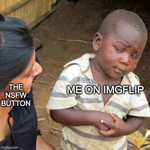 its tempting | THE NSFW BUTTON; ME ON IMGFLIP | image tagged in memes,third world skeptical kid | made w/ Imgflip meme maker