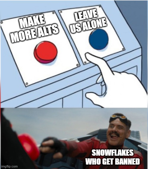 Robotnik Pressing Red Button | LEAVE US ALONE; MAKE MORE ALTS; SNOWFLAKES WHO GET BANNED | image tagged in robotnik pressing red button | made w/ Imgflip meme maker