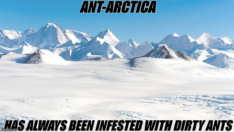 Ant Arctica | ANT-ARCTICA; HAS ALWAYS BEEN INFESTED WITH DIRTY ANTS | image tagged in arctic,ants,memes,jokes | made w/ Imgflip meme maker