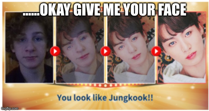 who tf is jungkook | ......OKAY GIVE ME YOUR FACE | made w/ Imgflip meme maker