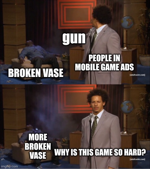 mobile game ads be like | gun; PEOPLE IN MOBILE GAME ADS; BROKEN VASE; MORE BROKEN VASE; WHY IS THIS GAME SO HARD? | image tagged in memes,who killed hannibal,mobile game ads | made w/ Imgflip meme maker