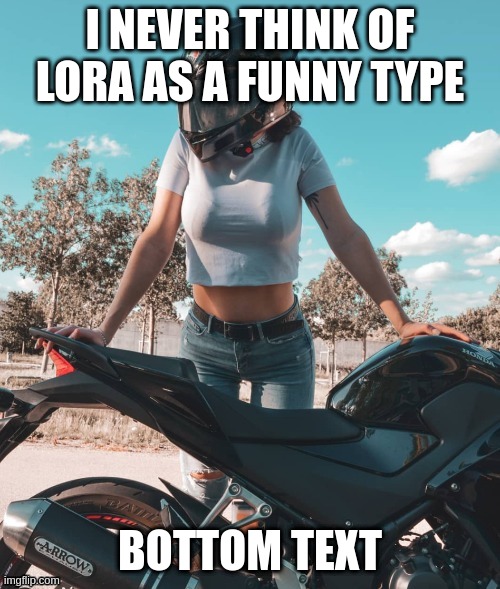 tbh i really dont | I NEVER THINK OF LORA AS A FUNNY TYPE; BOTTOM TEXT | made w/ Imgflip meme maker