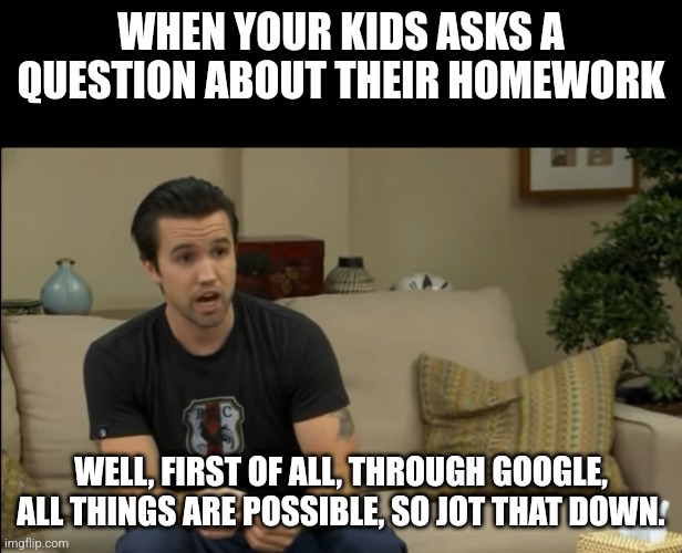 Mac All things are possible | WHEN YOUR KIDS ASKS A QUESTION ABOUT THEIR HOMEWORK; WELL, FIRST OF ALL, THROUGH GOOGLE, ALL THINGS ARE POSSIBLE, SO JOT THAT DOWN. | image tagged in mac all things are possible,homework | made w/ Imgflip meme maker