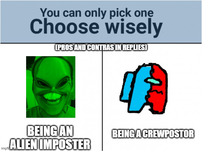 PS: the sus alien image it was cuz i couldn't find a normal impostor being an alien | (PROS AND CONTRAS IN REPLIES); BEING AN ALIEN IMPOSTER; BEING A CREWPOSTOR | image tagged in you can pick only one choose wisely | made w/ Imgflip meme maker