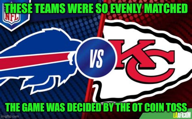 Too bad someone had to lose | THESE TEAMS WERE SO EVENLY MATCHED; THE GAME WAS DECIDED BY THE OT COIN TOSS | image tagged in memes,football,chiefs,bills | made w/ Imgflip meme maker