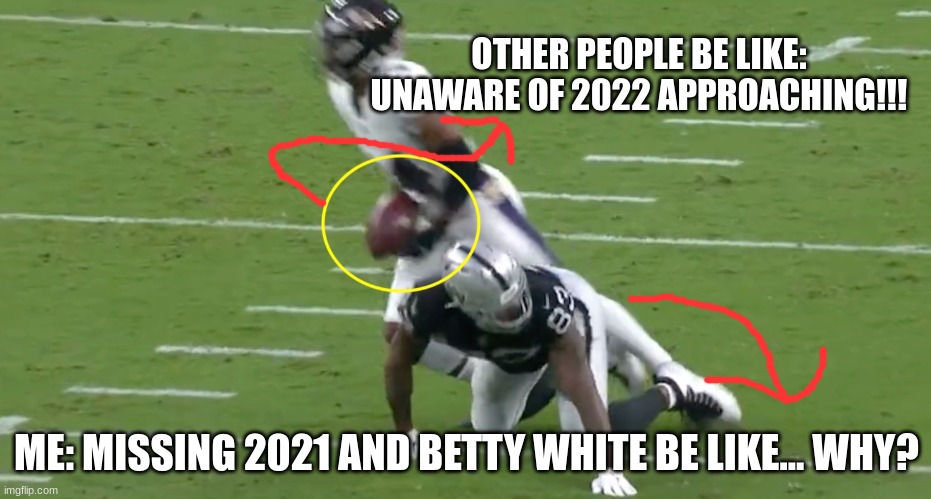 Why does my life suck | OTHER PEOPLE BE LIKE: UNAWARE OF 2022 APPROACHING!!! ME: MISSING 2021 AND BETTY WHITE BE LIKE... WHY? | image tagged in funny | made w/ Imgflip meme maker