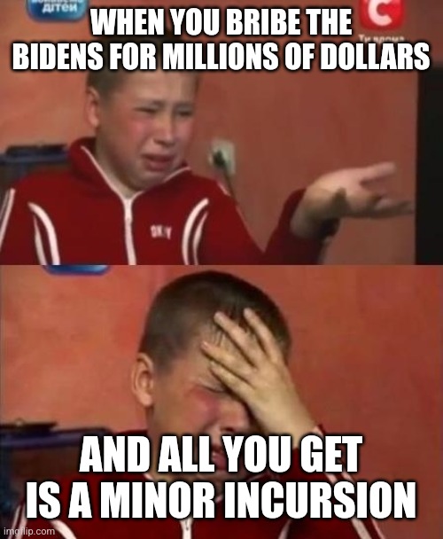 ukrainian kid crying | WHEN YOU BRIBE THE BIDENS FOR MILLIONS OF DOLLARS; AND ALL YOU GET IS A MINOR INCURSION | image tagged in ukrainian kid crying | made w/ Imgflip meme maker