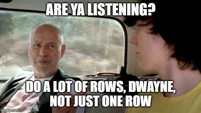 ARE YA LISTENING? DO A LOT OF ROWS, DWAYNE,
NOT JUST ONE ROW | made w/ Imgflip meme maker