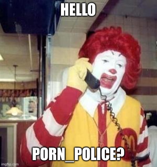 Ronald McDonald Temp | HELLO PORN_POLICE? | image tagged in ronald mcdonald temp | made w/ Imgflip meme maker