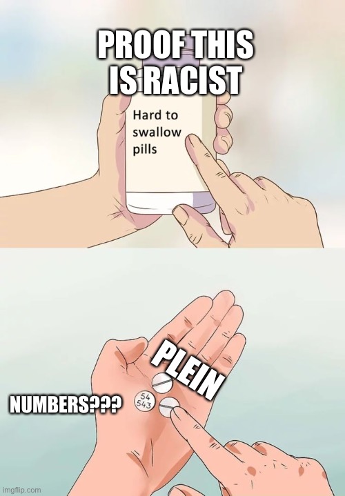 resism | PROOF THIS IS RACIST; PLEIN; NUMBERS??? | image tagged in memes,hard to swallow pills | made w/ Imgflip meme maker