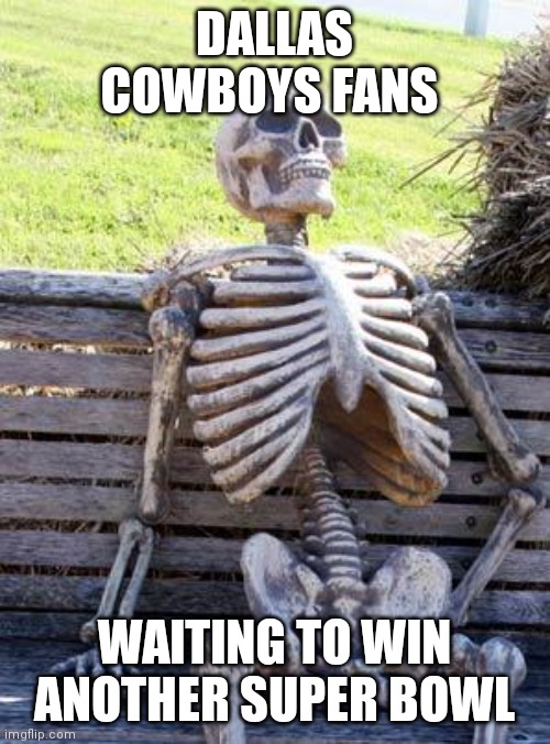 Waiting Skeleton |  DALLAS COWBOYS FANS; WAITING TO WIN ANOTHER SUPER BOWL | image tagged in memes,waiting skeleton | made w/ Imgflip meme maker