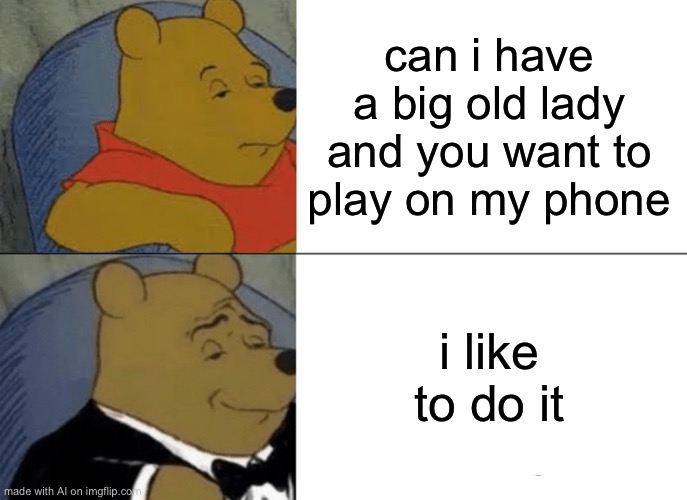 Less words = good moment | can i have a big old lady and you want to play on my phone; i like to do it | image tagged in memes,tuxedo winnie the pooh,grandma,phone,asking,sophisticated | made w/ Imgflip meme maker