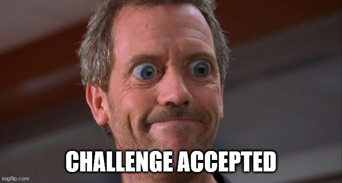 House Envy Do Want Big Eyes | CHALLENGE ACCEPTED | image tagged in house envy do want big eyes | made w/ Imgflip meme maker