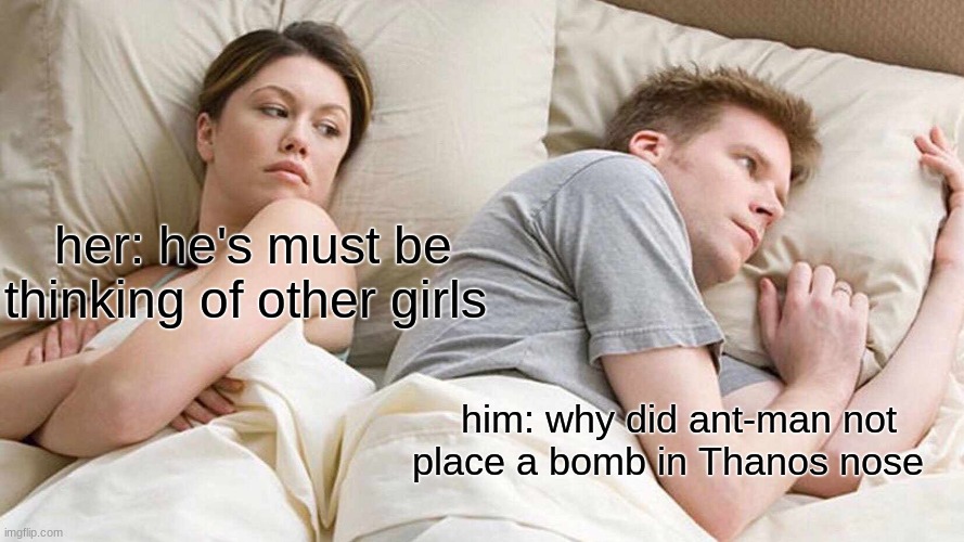 I Bet He's Thinking About Other Women | her: he's must be thinking of other girls; him: why did ant-man not place a bomb in Thanos nose | image tagged in memes,i bet he's thinking about other women | made w/ Imgflip meme maker