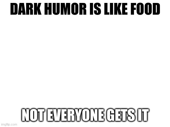 Blank White Template | DARK HUMOR IS LIKE FOOD; NOT EVERYONE GETS IT | image tagged in blank white template | made w/ Imgflip meme maker