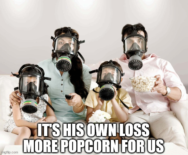 Gas Mask Family Movie | IT'S HIS OWN LOSS
MORE POPCORN FOR US | image tagged in gas mask family movie | made w/ Imgflip meme maker